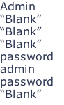 Admin “Blank” “Blank” “Blank” password admin password “Blank”